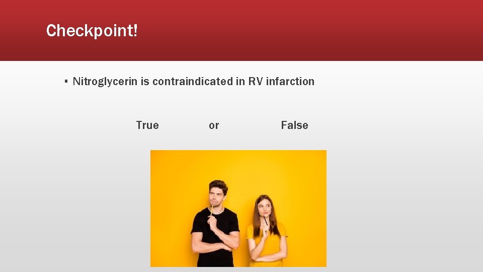 Checkpoint! ▪ Nitroglycerin is contraindicated in RV infarction True or False 