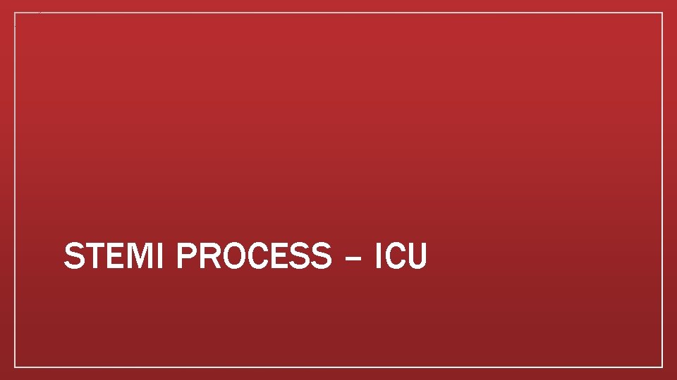 STEMI PROCESS – ICU 