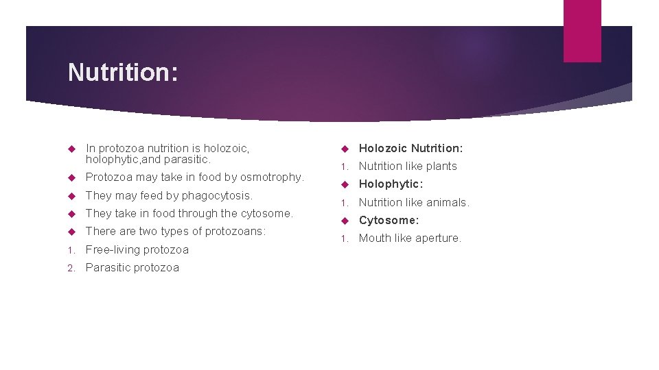 Nutrition: In protozoa nutrition is holozoic, holophytic, and parasitic. Protozoa may take in food