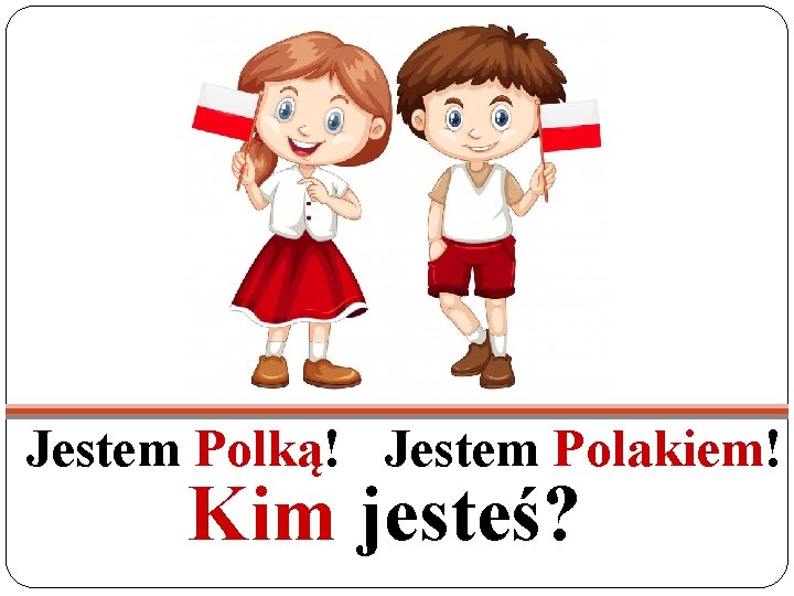Jestem Polką! Jestem Polakiem! Kim jesteś? 