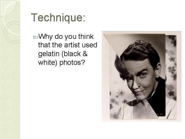 Technique: Why do you think that the artist used gelatin (black & white) photos?