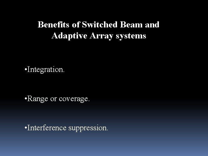 Benefits of Switched Beam and Adaptive Array systems • Integration. • Range or coverage.