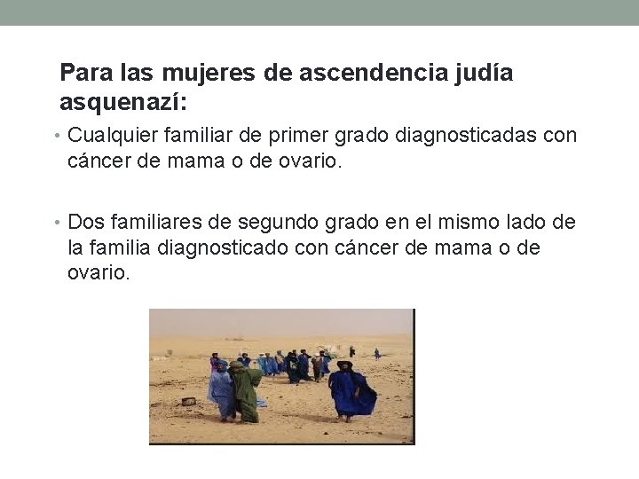 Para las mujeres de ascendencia judía asquenazí: • Cualquier familiar de primer grado diagnosticadas