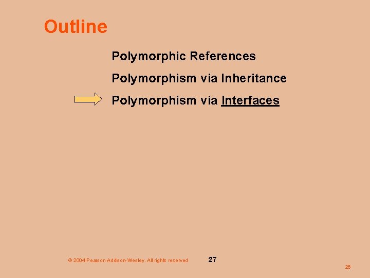 Outline Polymorphic References Polymorphism via Inheritance Polymorphism via Interfaces © 2004 Pearson Addison-Wesley. All