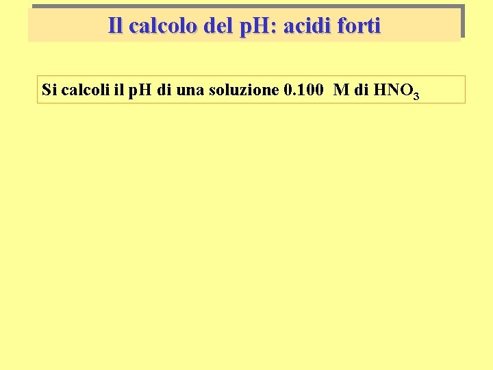 Il calcolo del p. H: acidi forti Si calcoli il p. H di una