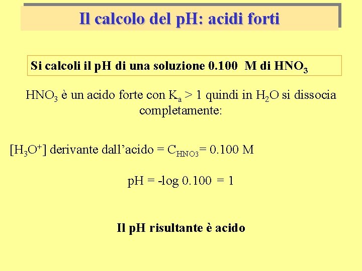 Il calcolo del p. H: acidi forti Si calcoli il p. H di una