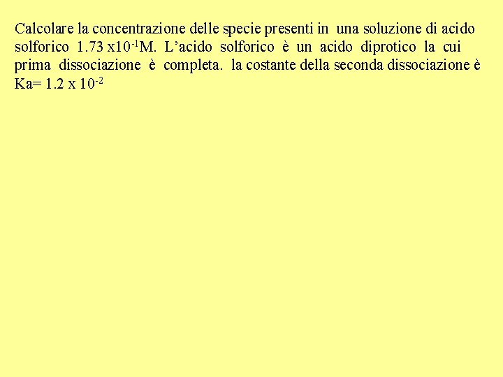 Calcolare la concentrazione delle specie presenti in una soluzione di acido solforico 1. 73