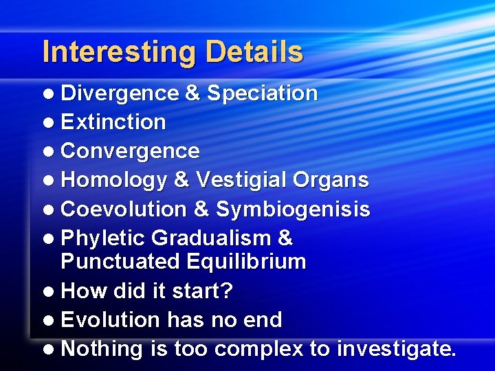 Interesting Details l Divergence & Speciation l Extinction l Convergence l Homology & Vestigial