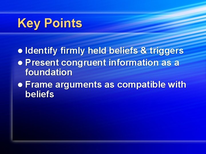 Key Points l Identify firmly held beliefs & triggers l Present congruent information as