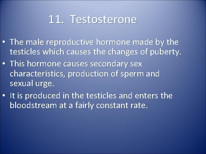 11. Testosterone • The male reproductive hormone made by the testicles which causes the