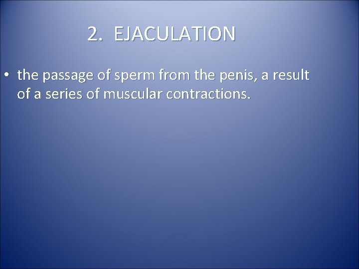 2. EJACULATION • the passage of sperm from the penis, a result of a