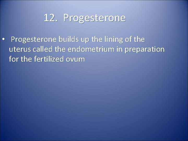 12. Progesterone • Progesterone builds up the lining of the uterus called the endometrium