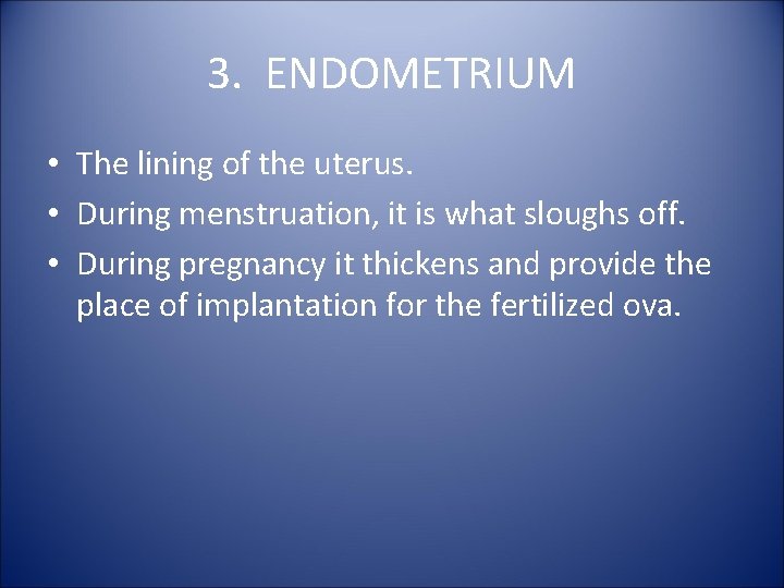 3. ENDOMETRIUM • The lining of the uterus. • During menstruation, it is what