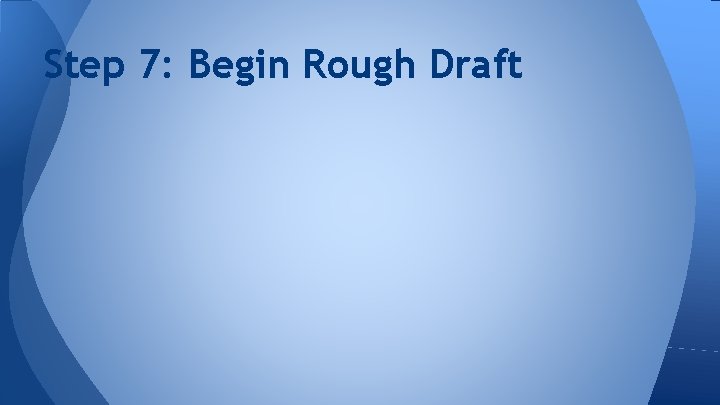 Step 7: Begin Rough Draft 