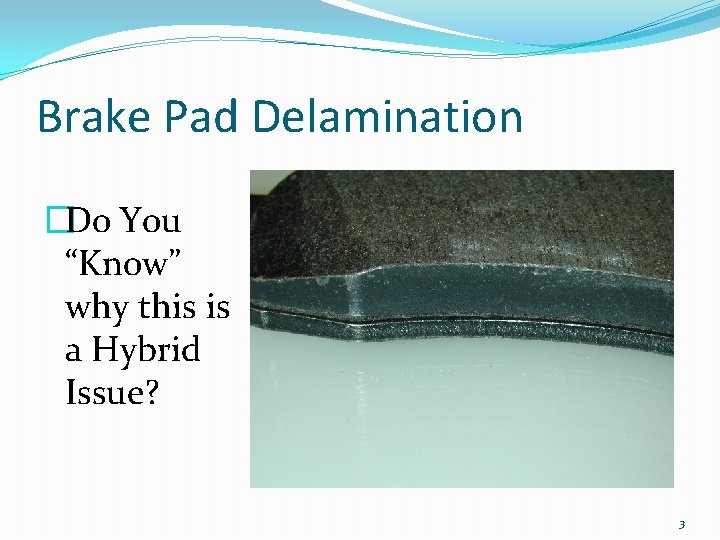 Brake Pad Delamination �Do You “Know” why this is a Hybrid Issue? 3 