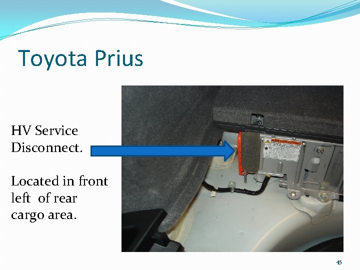 Toyota Prius HV Service Disconnect. Located in front left of rear cargo area. 45