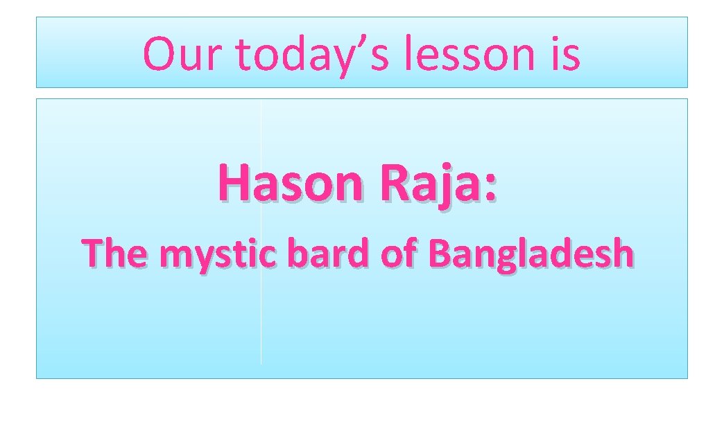 Our today’s lesson is Hason Raja: The mystic bard of Bangladesh 