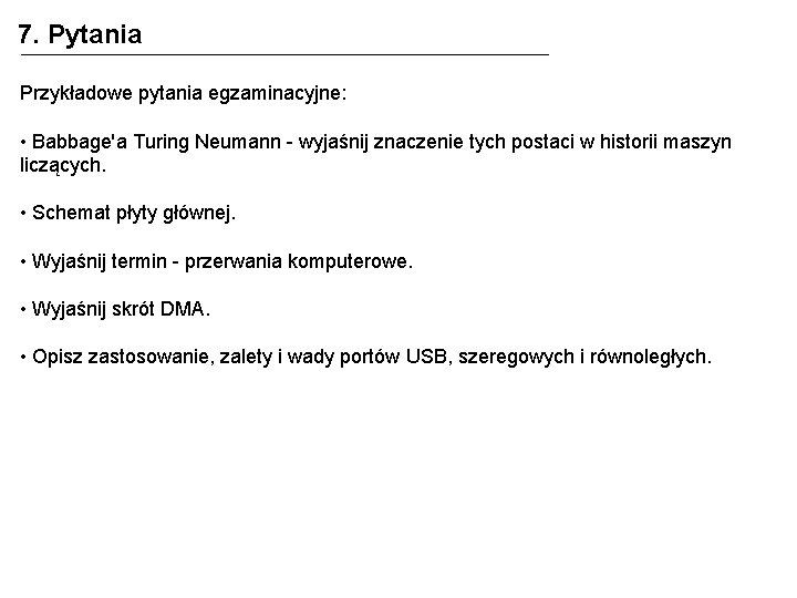 7. Pytania Przykładowe pytania egzaminacyjne: • Babbage'a Turing Neumann - wyjaśnij znaczenie tych postaci