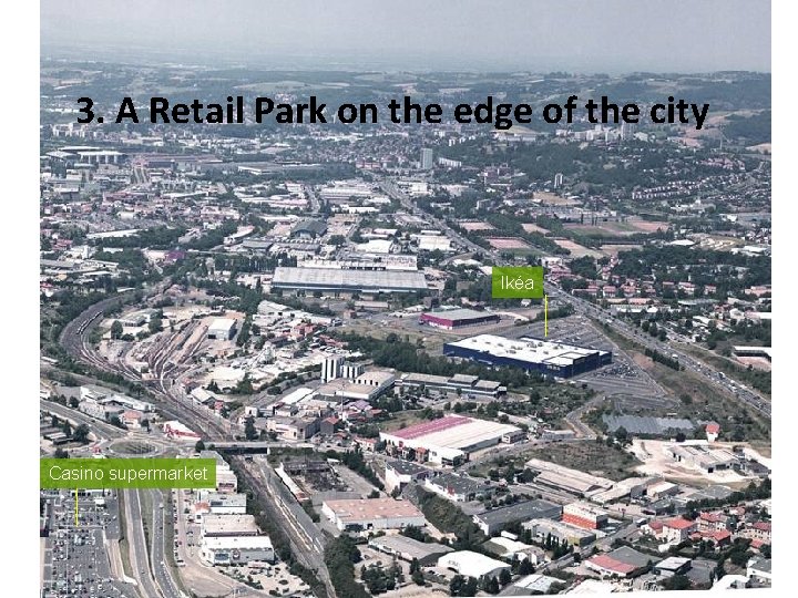 3. A Retail Park on the edge of the city Ikéa Casino supermarket Présentation