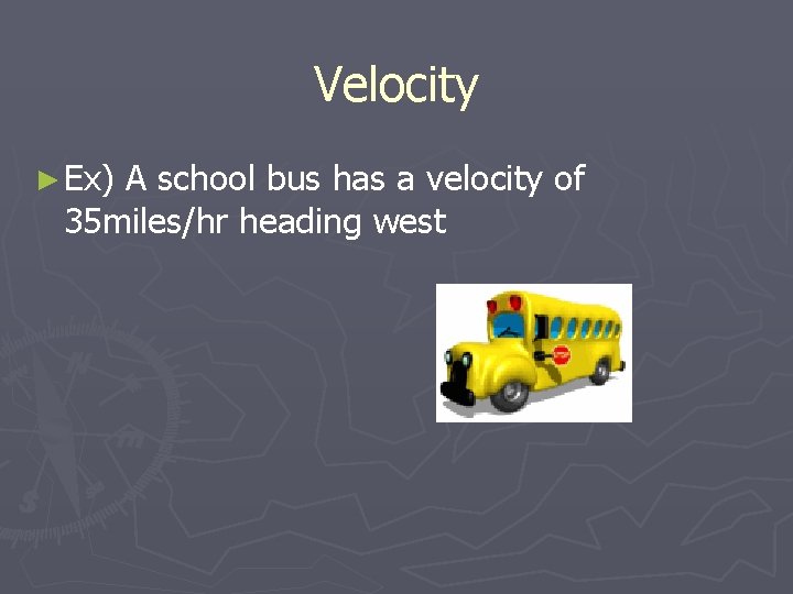 Velocity ► Ex) A school bus has a velocity of 35 miles/hr heading west