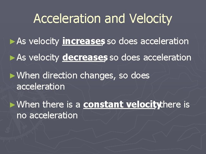 Acceleration and Velocity ► As velocity increases, so does acceleration ► As velocity decreases,