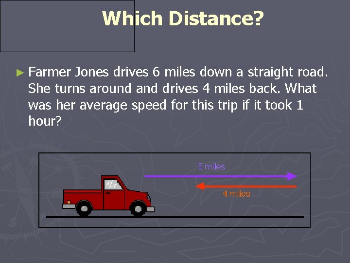 Which Distance? ► Farmer Jones drives 6 miles down a straight road. She turns