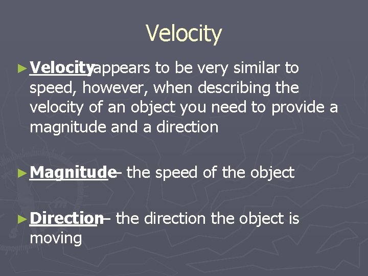 Velocity ► Velocityappears to be very similar to speed, however, when describing the velocity