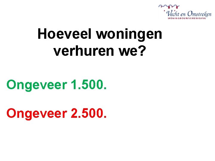 Hoeveel woningen verhuren we? Ongeveer 1. 500. Ongeveer 2. 500. 