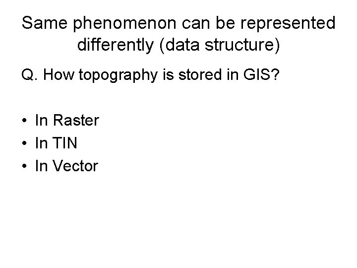 Same phenomenon can be represented differently (data structure) Q. How topography is stored in