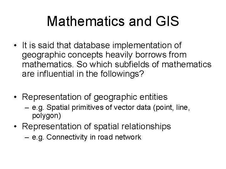 Mathematics and GIS • It is said that database implementation of geographic concepts heavily