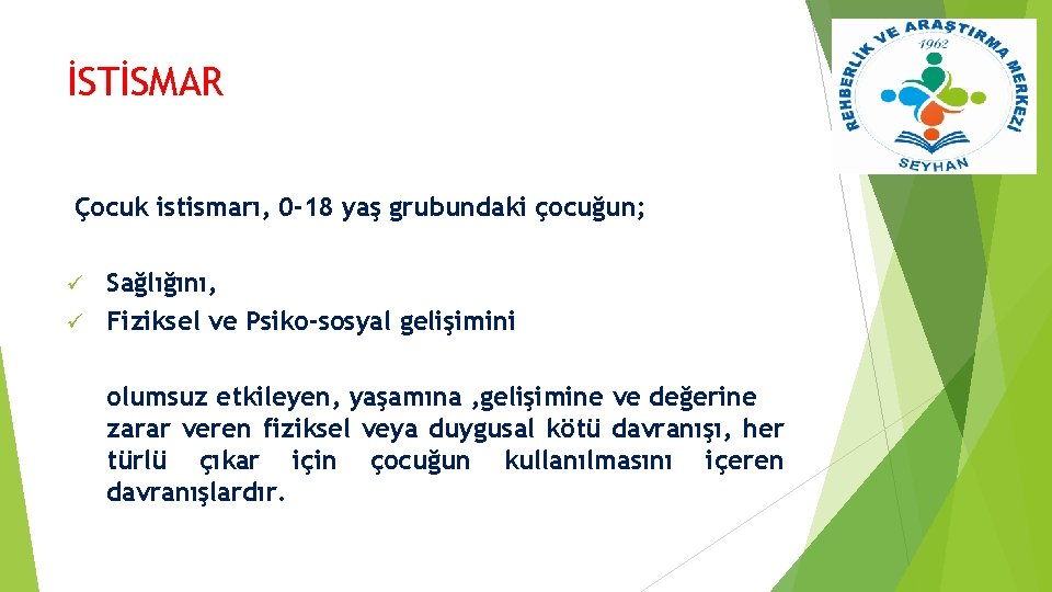 İSTİSMAR Çocuk istismarı, 0 -18 yaş grubundaki çocuğun; Sağlığını, ü Fiziksel ve Psiko-sosyal gelişimini