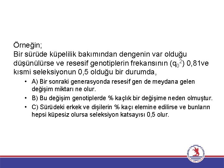 Örneğin; Bir sürüde küpelilik bakımından dengenin var olduğu düşünülürse ve resesif genotiplerin frekansının (q