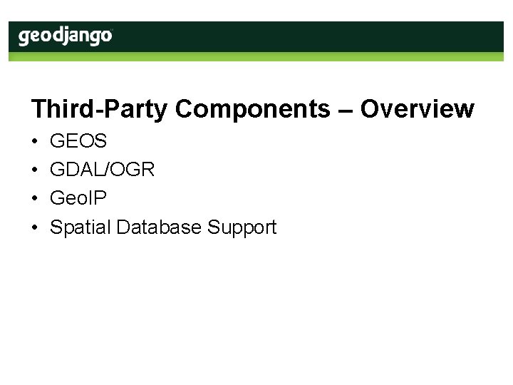 Third-Party Components – Overview • • GEOS GDAL/OGR Geo. IP Spatial Database Support 