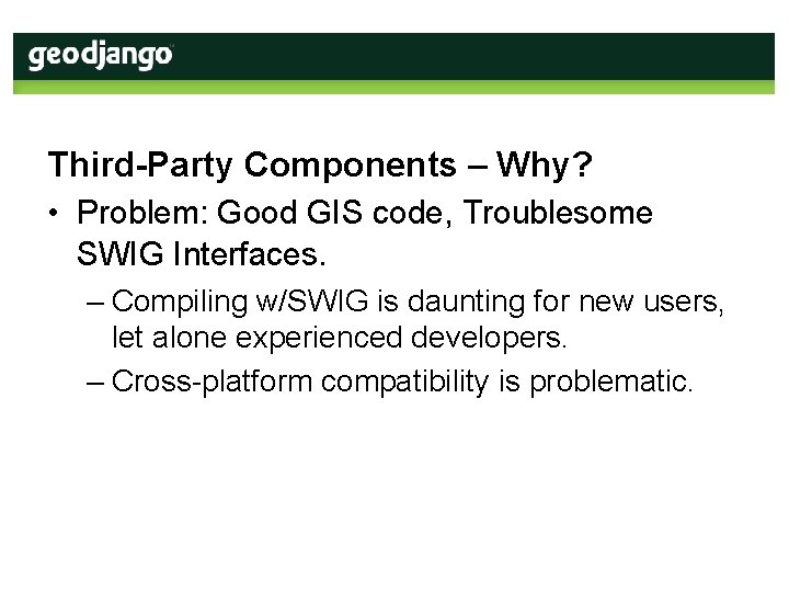 Third-Party Components – Why? • Problem: Good GIS code, Troublesome SWIG Interfaces. – Compiling