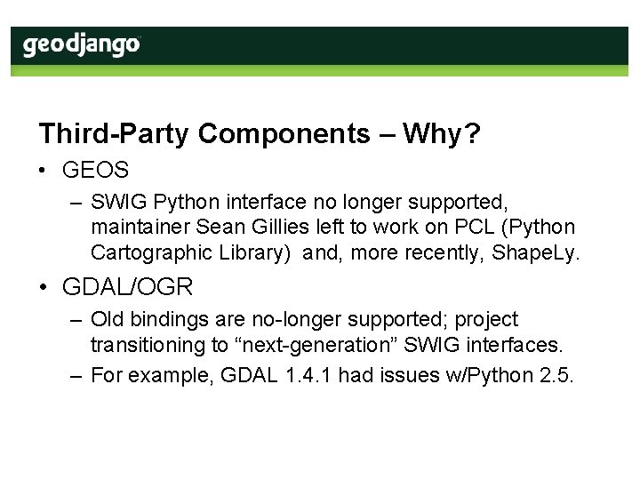 Third-Party Components – Why? • GEOS – SWIG Python interface no longer supported, maintainer