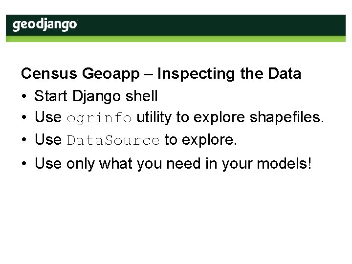 Census Geoapp – Inspecting the Data • Start Django shell • Use ogrinfo utility