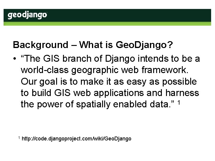 Background – What is Geo. Django? • “The GIS branch of Django intends to