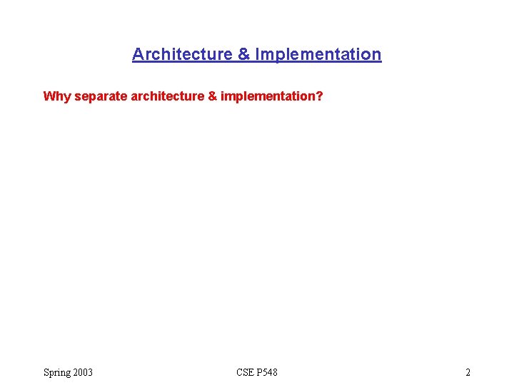 Architecture & Implementation Why separate architecture & implementation? Spring 2003 CSE P 548 2 Architecture & Implementation Why separate architecture & implementation? Spring 2003 CSE P 548 2