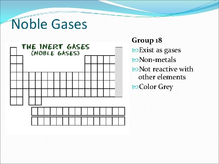 Noble Gases Group 18 Exist as gases Non-metals Not reactive with other elements Color