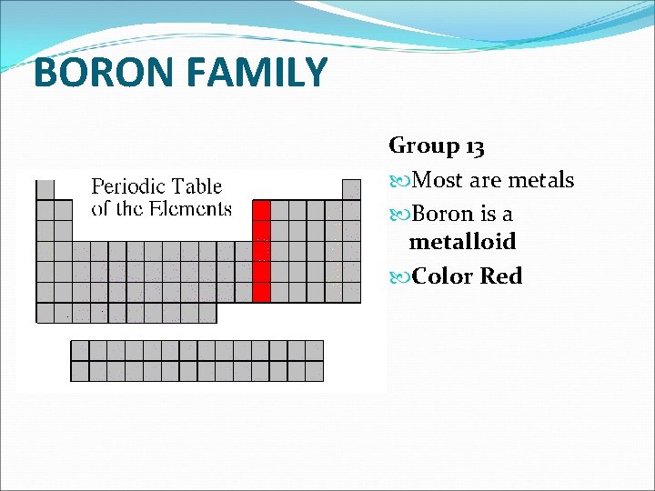 BORON FAMILY Group 13 Most are metals Boron is a metalloid Color Red 