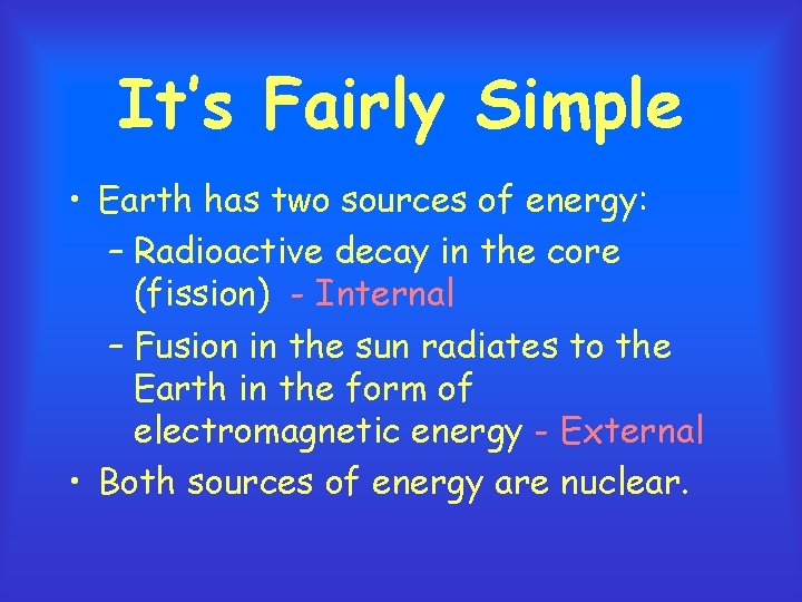 It’s Fairly Simple • Earth has two sources of energy: – Radioactive decay in