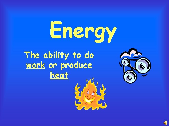 Energy The ability to do work or produce heat 