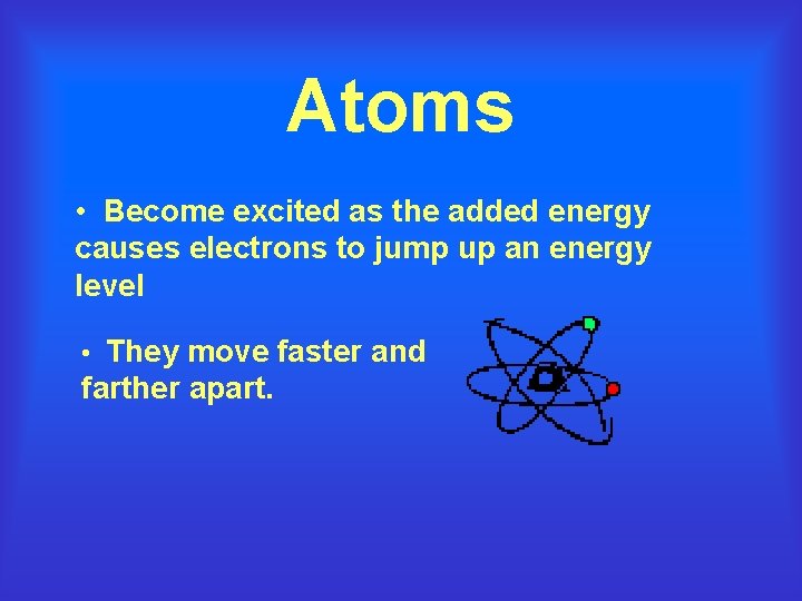 Atoms • Become excited as the added energy causes electrons to jump up an