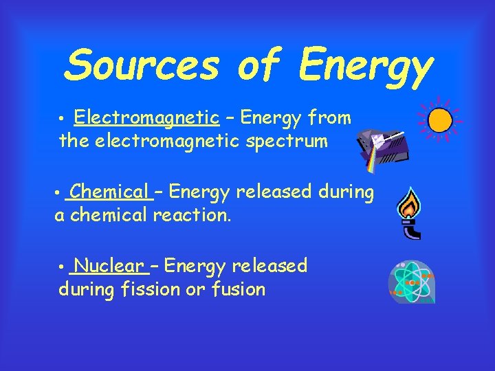 Sources of Energy • Electromagnetic – Energy from the electromagnetic spectrum • Chemical –