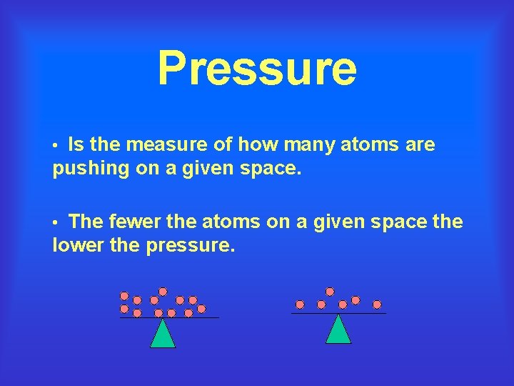 Pressure • Is the measure of how many atoms are pushing on a given