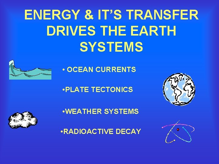 ENERGY & IT’S TRANSFER DRIVES THE EARTH SYSTEMS • OCEAN CURRENTS • PLATE TECTONICS