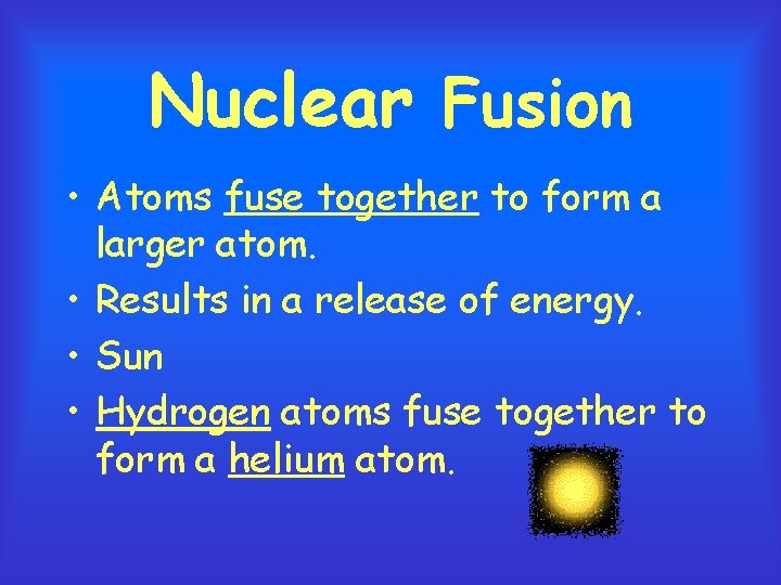 Nuclear Fusion • Atoms fuse together to form a larger atom. • Results in