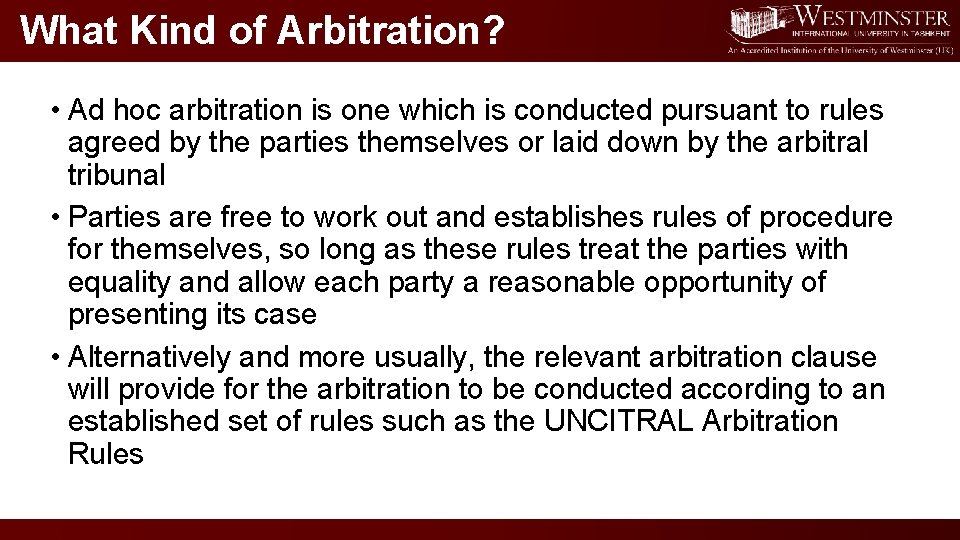 What Kind of Arbitration? • Ad hoc arbitration is one which is conducted pursuant