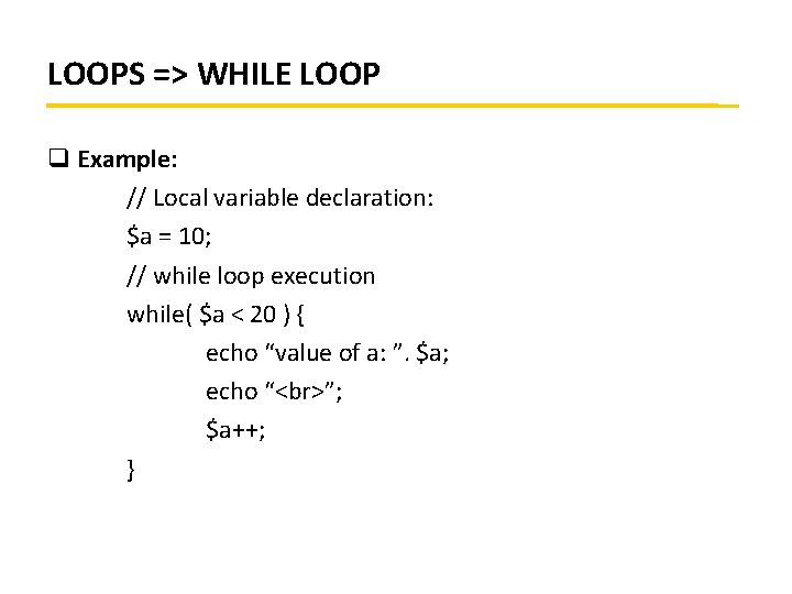 LOOPS => WHILE LOOP q Example: // Local variable declaration: $a = 10; //