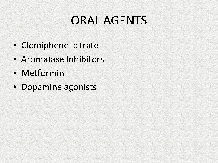 ORAL AGENTS • • Clomiphene citrate Aromatase Inhibitors Metformin Dopamine agonists 